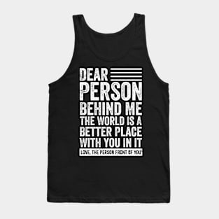 Dear Person Behind Me The World Is A Better Place With You On It Tank Top